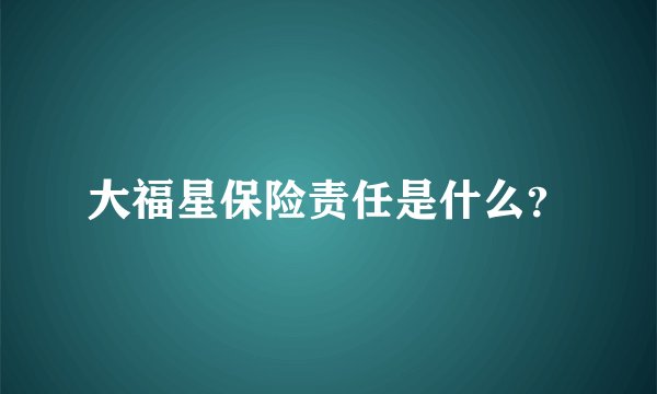 大福星保险责任是什么?