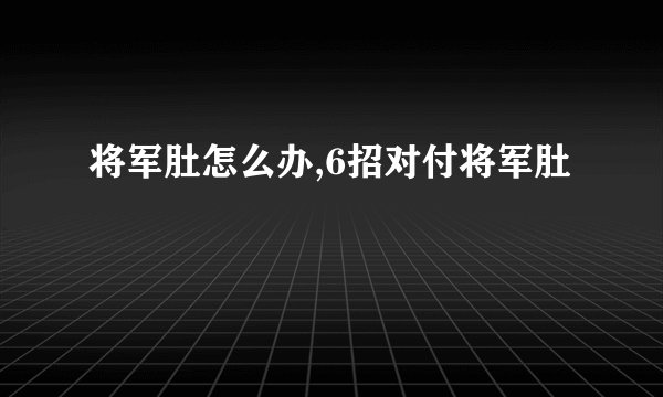 将军肚怎么办,6招对付将军肚