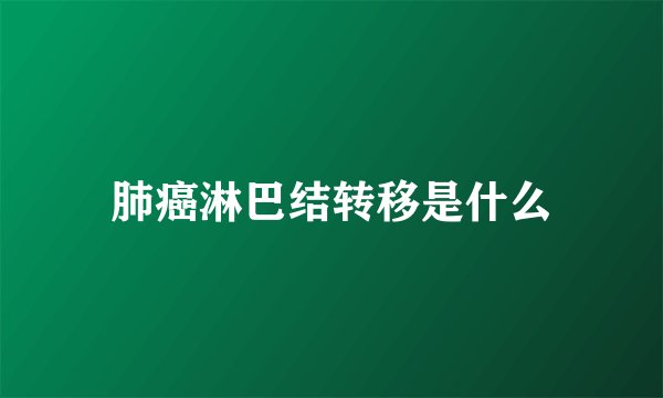 肺癌淋巴结转移是什么