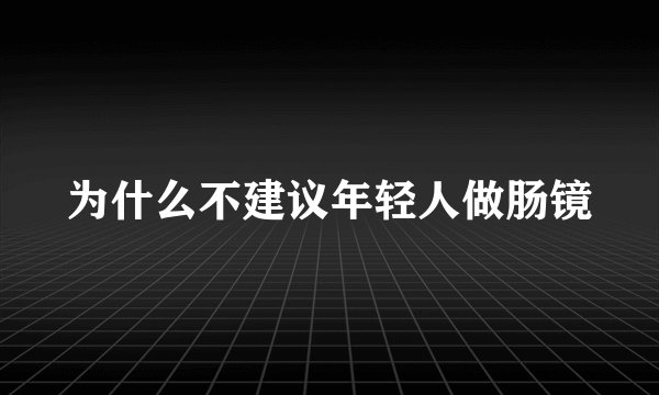 为什么不建议年轻人做肠镜