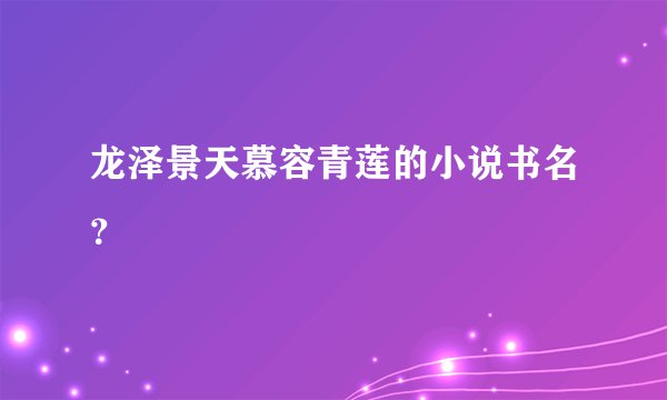 龙泽景天慕容青莲的小说书名？