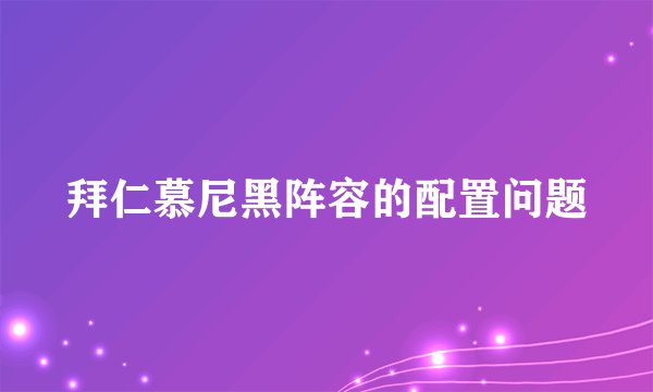 拜仁慕尼黑阵容的配置问题