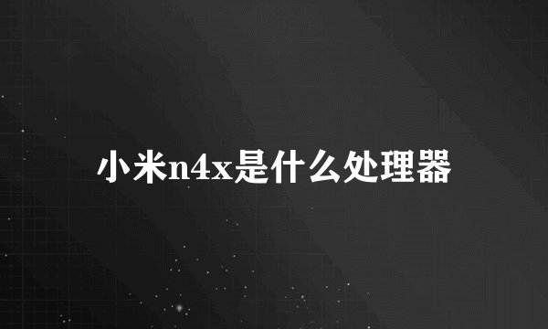 小米n4x是什么处理器