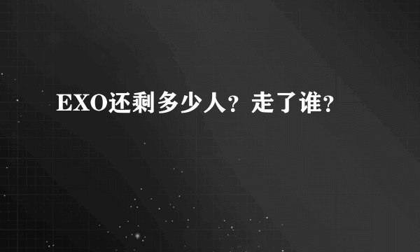 EXO还剩多少人？走了谁？