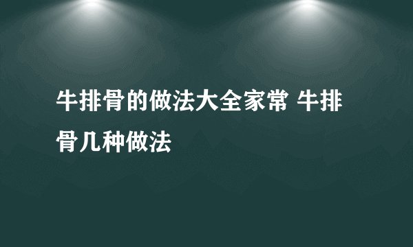 牛排骨的做法大全家常 牛排骨几种做法