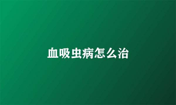血吸虫病怎么治