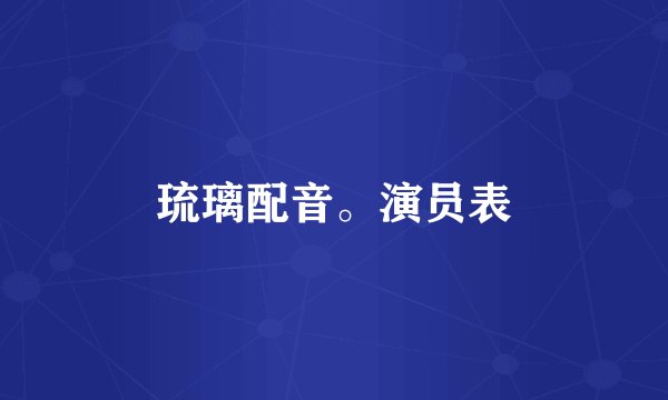 琉璃配音。演员表
