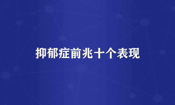 抑郁症前兆十个表现