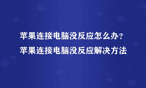 苹果连接电脑没反应怎么办?苹果连接电脑没反应解决方法