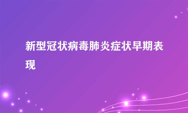 新型冠状病毒肺炎症状早期表现