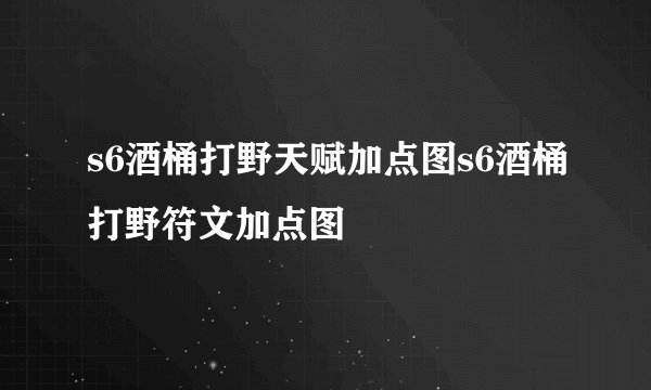 s6酒桶打野天赋加点图s6酒桶打野符文加点图