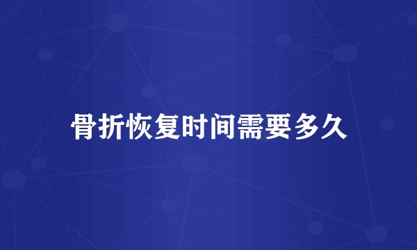 骨折恢复时间需要多久
