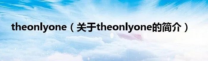 theonlyone(关于theonlyone的简介)