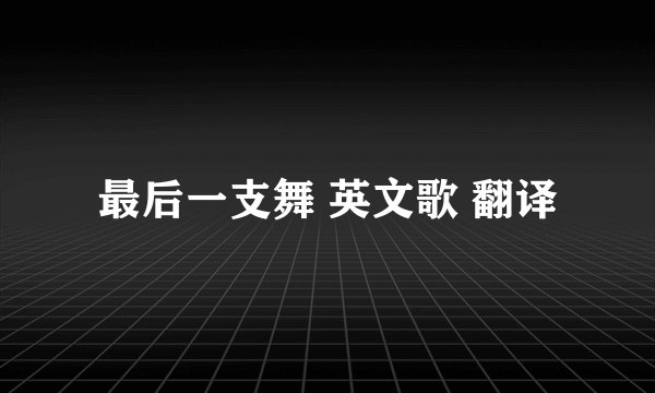 最后一支舞 英文歌 翻译