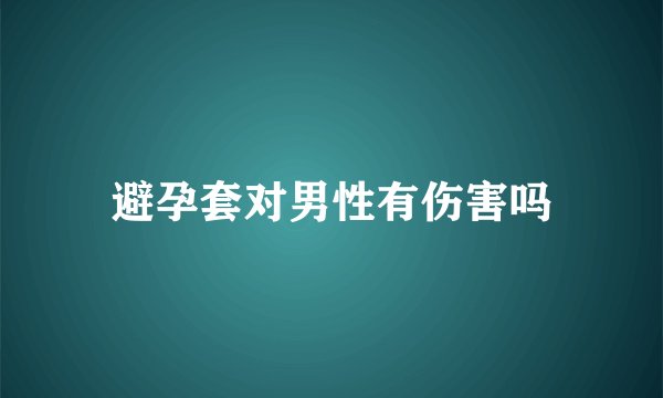 避孕套对男性有伤害吗