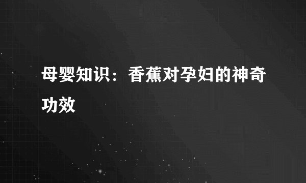 母婴知识：香蕉对孕妇的神奇功效