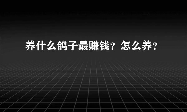 养什么鸽子最赚钱？怎么养？