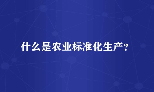 什么是农业标准化生产？
