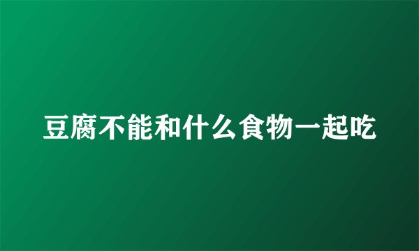 豆腐不能和什么食物一起吃