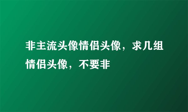 非主流头像情侣头像，求几组情侣头像，不要非