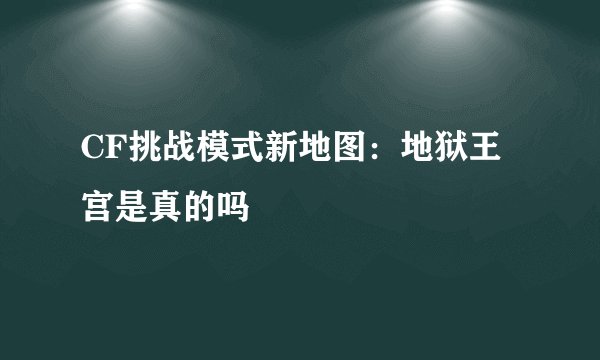 CF挑战模式新地图:地狱王宫是真的吗