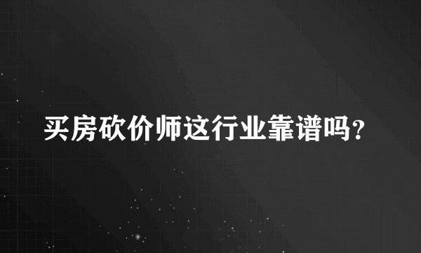 买房砍价师这行业靠谱吗？