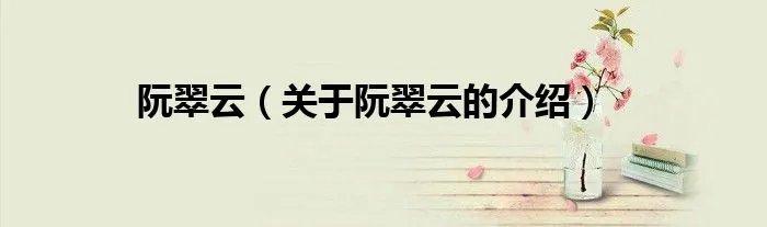 阮翠云（关于阮翠云的介绍）