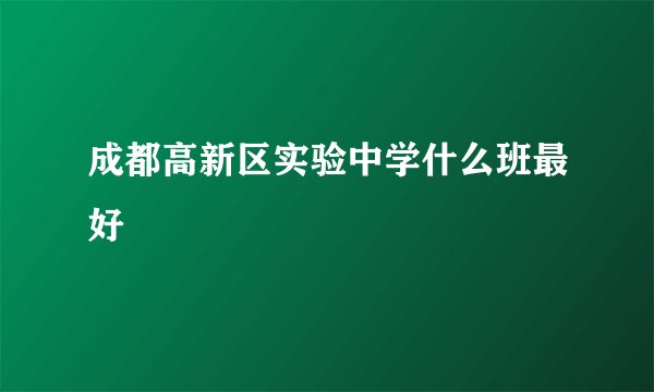 成都高新区实验中学什么班最好