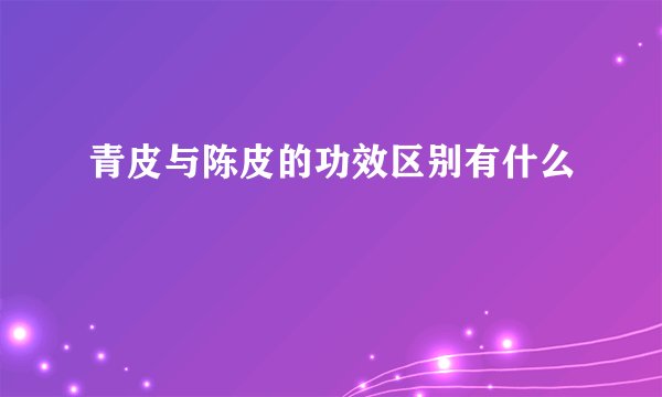 青皮与陈皮的功效区别有什么