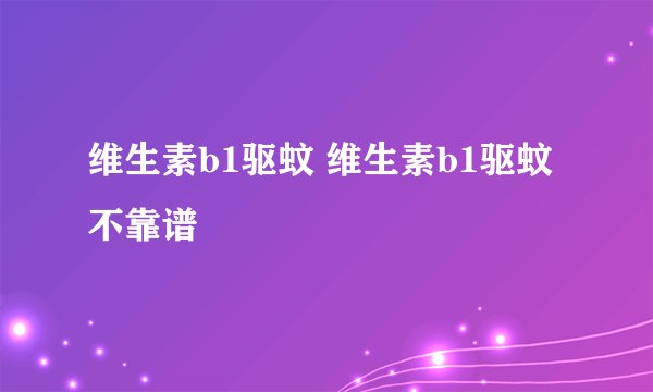 维生素b1驱蚊 维生素b1驱蚊不靠谱