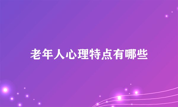 老年人心理特点有哪些