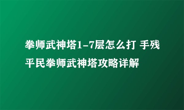 拳师武神塔1-7层怎么打 手残平民拳师武神塔攻略详解