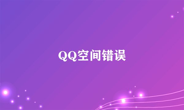 QQ空间错误