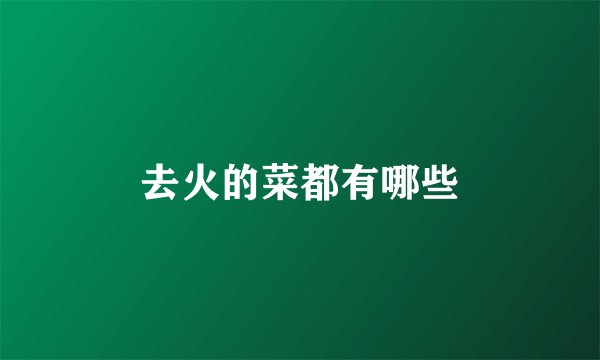 去火的菜都有哪些