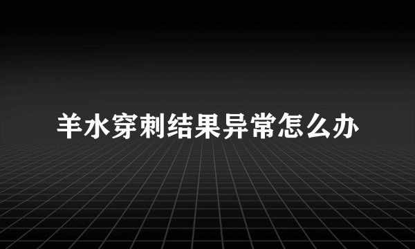 羊水穿刺结果异常怎么办