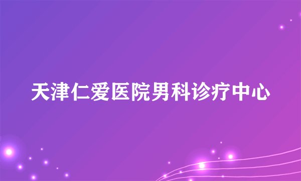 天津仁爱医院男科诊疗中心