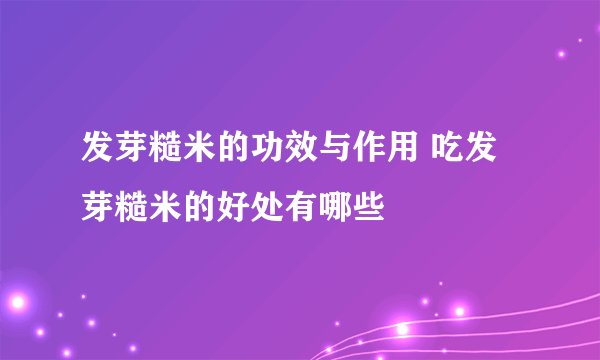 发芽糙米的功效与作用 吃发芽糙米的好处有哪些