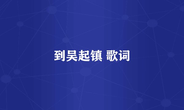 到吴起镇 歌词