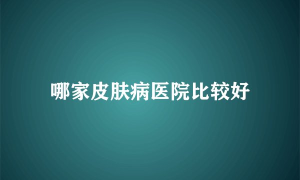 哪家皮肤病医院比较好