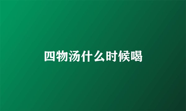 四物汤什么时候喝