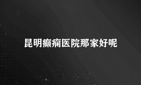昆明癫痫医院那家好呢