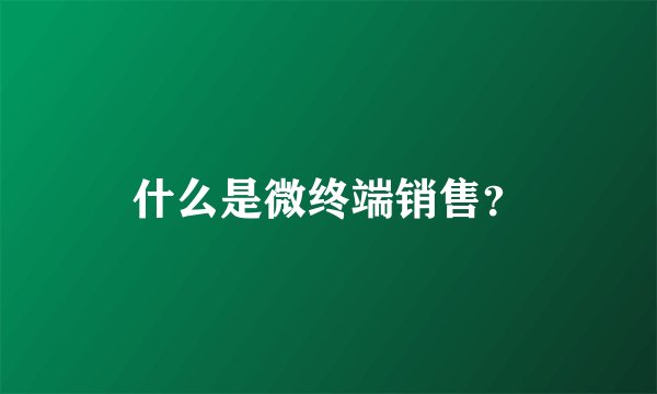 什么是微终端销售?