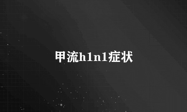 甲流h1n1症状