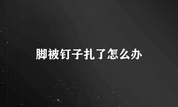 脚被钉子扎了怎么办