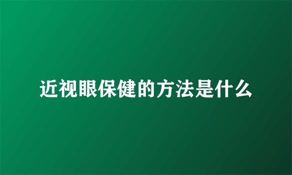 近视眼保健的方法是什么
