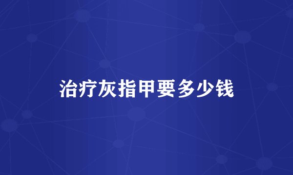 治疗灰指甲要多少钱