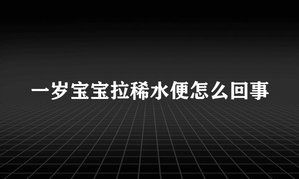 一岁宝宝拉稀水便怎么回事