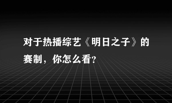 对于热播综艺《明日之子》的赛制，你怎么看？