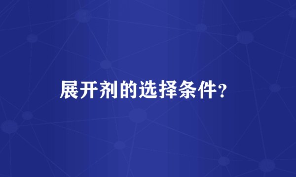 展开剂的选择条件?