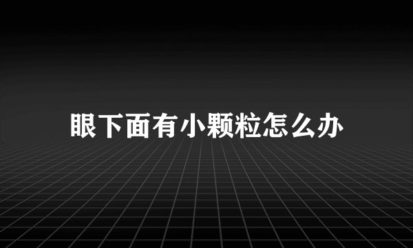眼下面有小颗粒怎么办